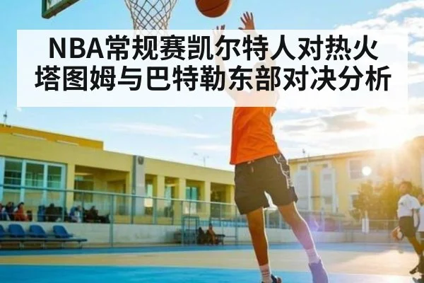 NBA常规赛凯尔特人对热火 塔图姆与巴特勒东部对决分析