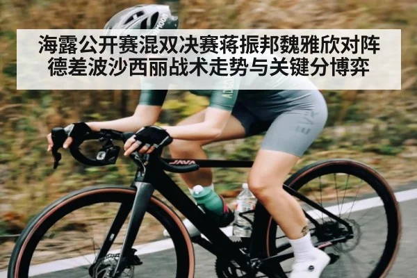 海露公开赛混双决赛蒋振邦魏雅欣对阵德差波沙西丽战术走势与关键分博弈